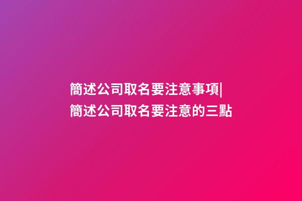 簡述公司取名要注意事項|簡述公司取名要注意的三點-第1張-公司起名-玄機派